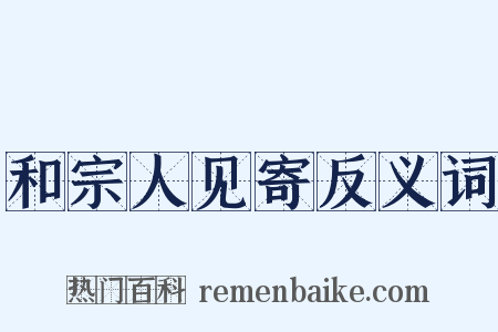 和宗人见寄反义词是什么意思的图片